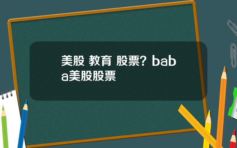 美股 教育 股票？baba美股股票